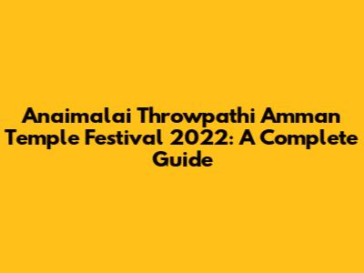 Anaimalai Throwpathi Amman Temple Festival 2022: A Complete Guide