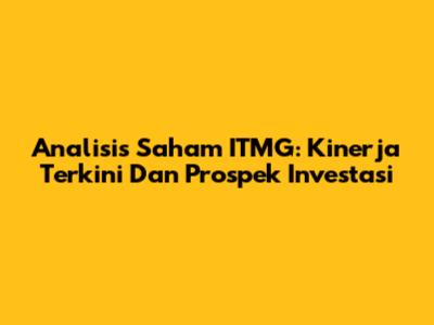 Analisis Saham ITMG: Kinerja Terkini Dan Prospek Investasi
