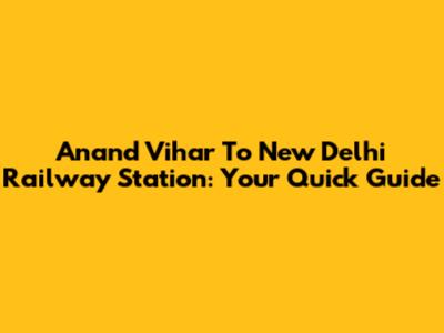 Anand Vihar To New Delhi Railway Station: Your Quick Guide