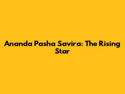 Ananda Pasha Savira: The Rising Star
