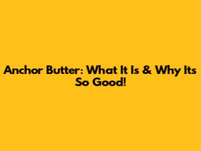 Anchor Butter: What It Is & Why It's So Good!