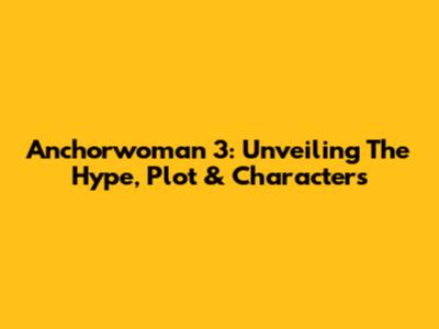 Anchorwoman 3: Unveiling The Hype, Plot & Characters