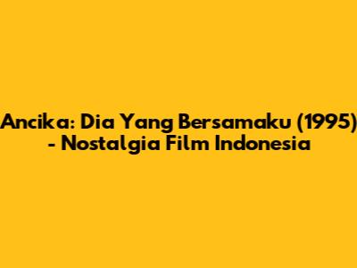 Ancika: Dia Yang Bersamaku (1995) - Nostalgia Film Indonesia