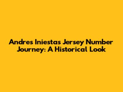 Andres Iniesta's Jersey Number Journey: A Historical Look