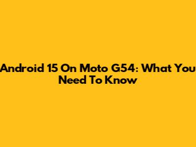 Android 15 On Moto G54: What You Need To Know