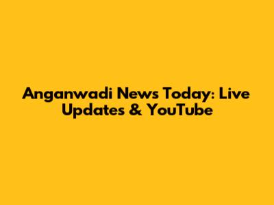 Anganwadi News Today: Live Updates & YouTube