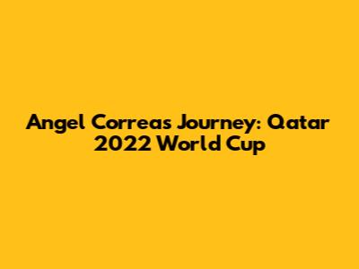 Angel Correa's Journey: Qatar 2022 World Cup