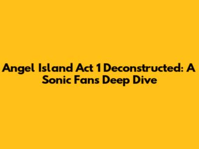 Angel Island Act 1 Deconstructed: A Sonic Fan's Deep Dive