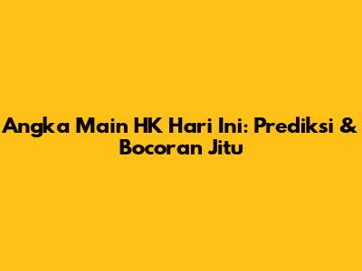Angka Main HK Hari Ini: Prediksi & Bocoran Jitu