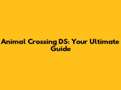 Animal Crossing DS: Your Ultimate Guide