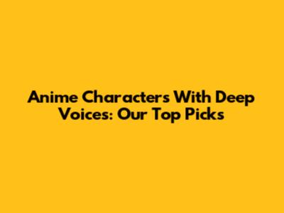 Anime Characters With Deep Voices: Our Top Picks