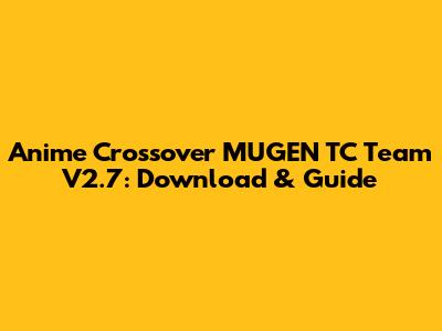 Anime Crossover MUGEN TC Team V2.7: Download & Guide