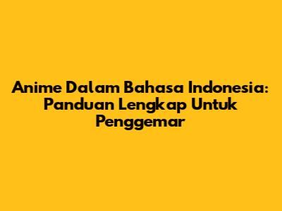 Anime Dalam Bahasa Indonesia: Panduan Lengkap Untuk Penggemar
