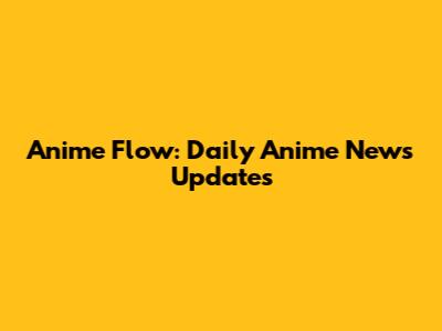 Anime Flow: Daily Anime News Updates
