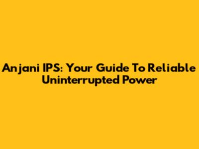 Anjani IPS: Your Guide To Reliable Uninterrupted Power