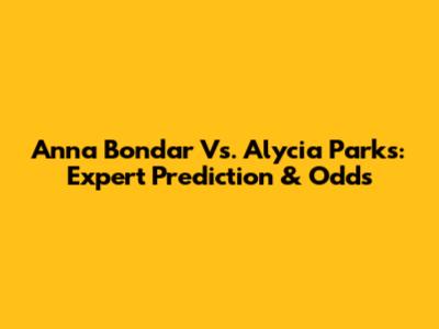 Anna Bondar Vs. Alycia Parks: Expert Prediction & Odds