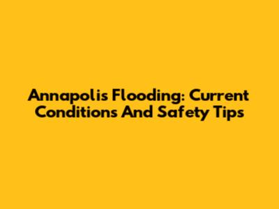 Annapolis Flooding: Current Conditions And Safety Tips