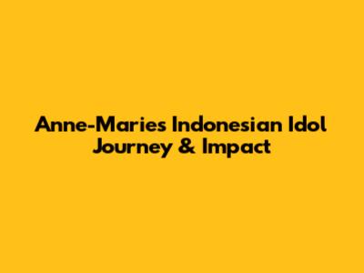 Anne-Marie's Indonesian Idol Journey & Impact
