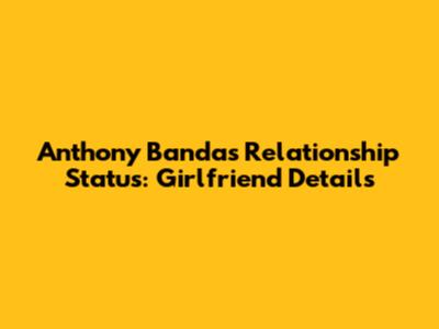 Anthony Banda's Relationship Status: Girlfriend Details