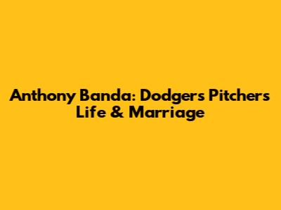 Anthony Banda: Dodgers Pitcher's Life & Marriage