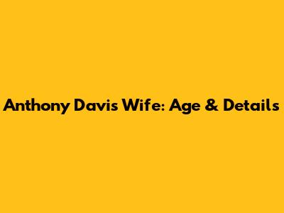Anthony Davis' Wife: Age & Details