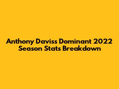 Anthony Davis's Dominant 2022 Season Stats Breakdown