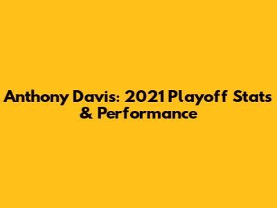 Anthony Davis: 2021 Playoff Stats & Performance