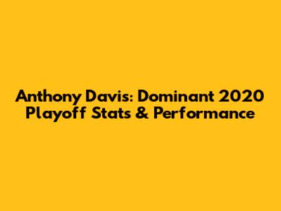 Anthony Davis: Dominant 2020 Playoff Stats & Performance