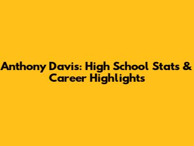 Anthony Davis: High School Stats & Career Highlights