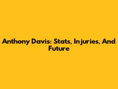 Anthony Davis: Stats, Injuries, And Future