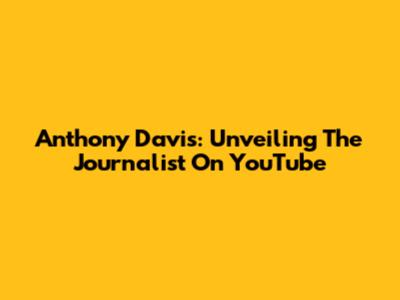 Anthony Davis: Unveiling The Journalist On YouTube