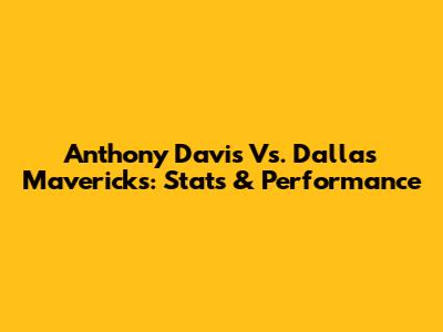 Anthony Davis Vs. Dallas Mavericks: Stats & Performance