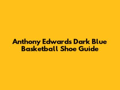 Anthony Edwards' Dark Blue Basketball Shoe Guide