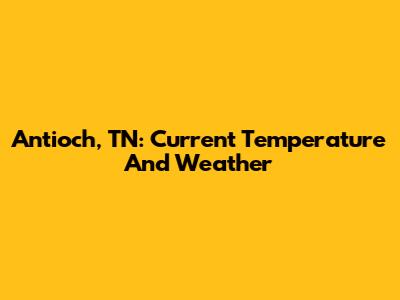 Antioch, TN: Current Temperature And Weather