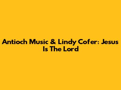 Antioch Music & Lindy Cofer: Jesus Is The Lord