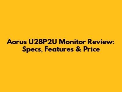 Aorus U28P2U Monitor Review: Specs, Features & Price