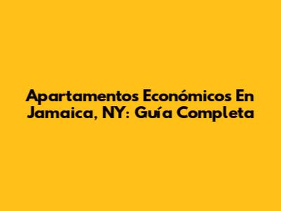 Apartamentos Económicos En Jamaica, NY: Guía Completa