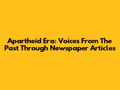 Apartheid Era: Voices From The Past Through Newspaper Articles