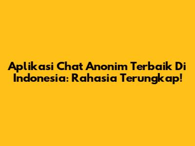 Aplikasi Chat Anonim Terbaik Di Indonesia: Rahasia Terungkap!