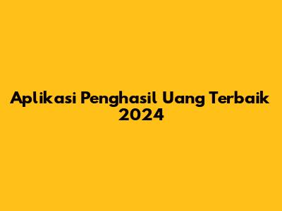 Aplikasi Penghasil Uang Terbaik 2024
