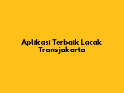 Aplikasi Terbaik Lacak Transjakarta