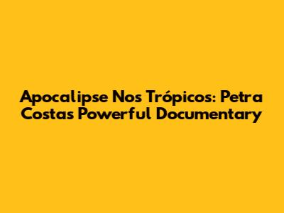 Apocalipse Nos Trópicos: Petra Costa's Powerful Documentary
