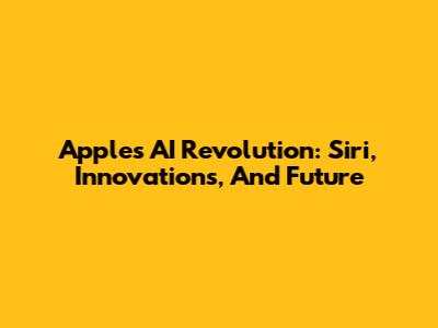 Apple's AI Revolution: Siri, Innovations, And Future