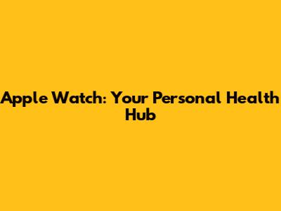 Apple Watch: Your Personal Health Hub