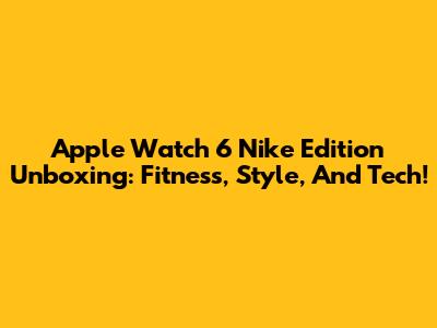 Apple Watch 6 Nike Edition Unboxing: Fitness, Style, And Tech!