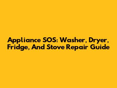 Appliance SOS: Washer, Dryer, Fridge, And Stove Repair Guide