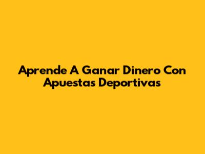 Aprende A Ganar Dinero Con Apuestas Deportivas