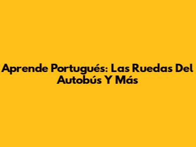 Aprende Portugués: Las Ruedas Del Autobús Y Más
