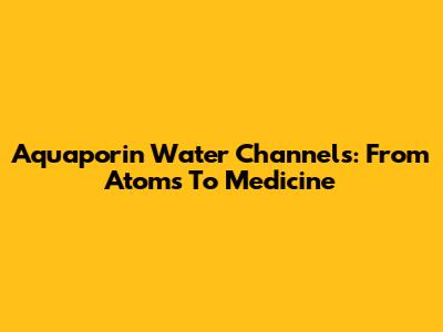Aquaporin Water Channels: From Atoms To Medicine