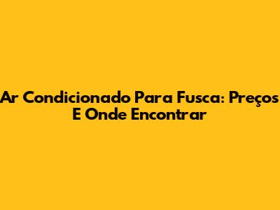 Ar Condicionado Para Fusca: Preços E Onde Encontrar